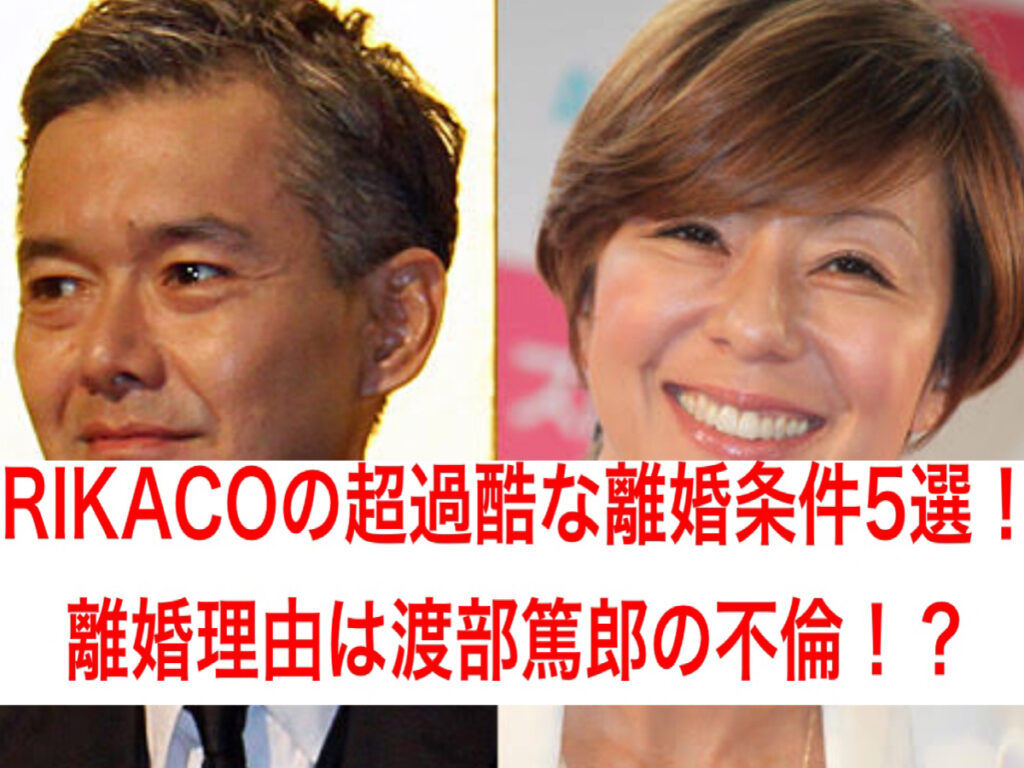 RIKACOの超過酷な離婚条件5選！離婚理由は渡部篤郎の不倫！？
