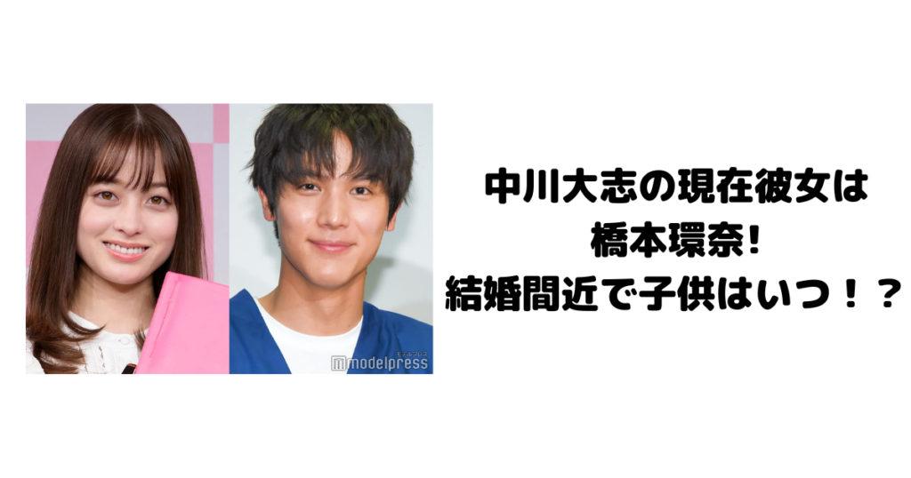 中川大志の現在彼女は橋本環奈!結婚間近で子供はいつ！？